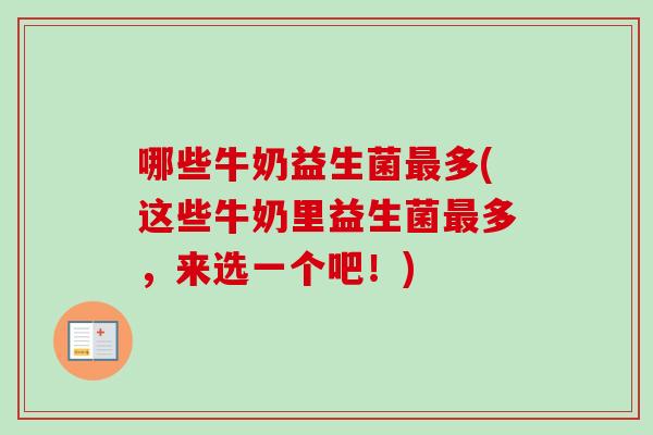 哪些牛奶益生菌多(这些牛奶里益生菌多，来选一个吧！)