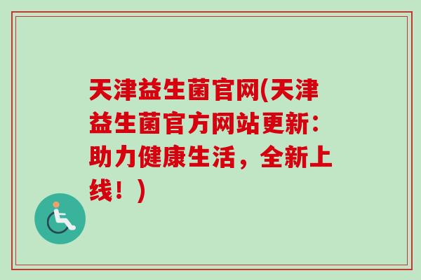 天津益生菌官网(天津益生菌官方网站更新：助力健康生活，全新上线！)