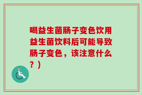 喝益生菌肠子变色饮用益生菌饮料后可能导致肠子变色,该注意什么?) 喝益生菌肠子变色饮用益生菌饮料后可能导致肠子变色,该注意什么?)
