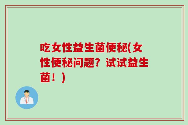 吃女性益生菌(女性问题？试试益生菌！)