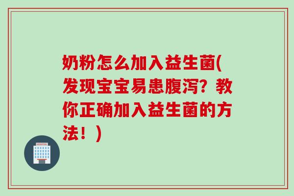 奶粉怎么加入益生菌(发现宝宝易患?教你正确加入益生菌的方法!) 奶粉怎么加入益生菌(发现宝宝易患?教你正确加入益生菌的方法!)