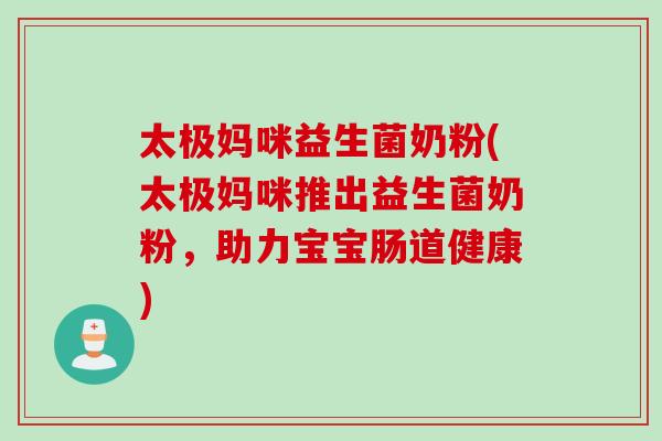 太极妈咪益生菌奶粉(太极妈咪推出益生菌奶粉,助力宝宝肠道健康) 太极妈咪益生菌奶粉(太极妈咪推出益生菌奶粉,助力宝宝肠道健康)
