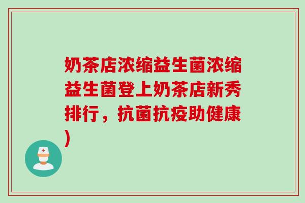 奶茶店浓缩益生菌浓缩益生菌登上奶茶店新秀排行,抗疫助健康) 奶茶店浓缩益生菌浓缩益生菌登上奶茶店新秀排行,抗疫助健康)
