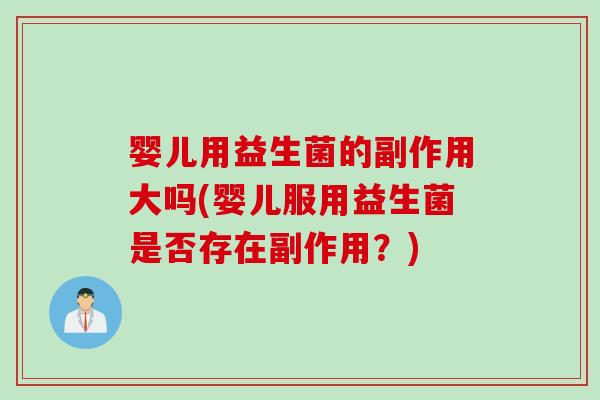 婴儿用益生菌的副作用大吗(婴儿服用益生菌是否存在副作用？)