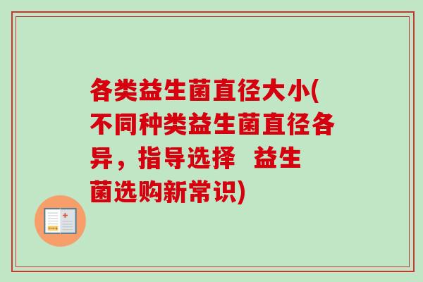 各类益生菌直径大小(不同种类益生菌直径各异,指导选择 益生菌选购新常识) 各类益生菌直径大小(不同种类益生菌直径各异,指导选择 益生菌选购新常识)