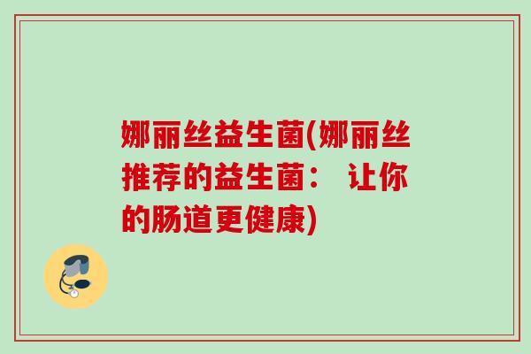 娜丽丝益生菌(娜丽丝推荐的益生菌： 让你的肠道更健康)