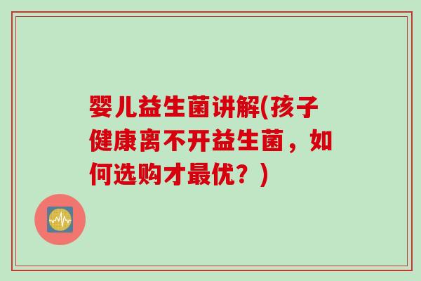 婴儿益生菌讲解(孩子健康离不开益生菌，如何选购才优？)