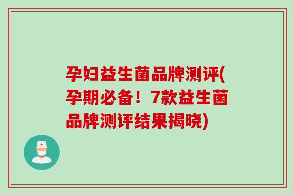 孕妇益生菌品牌测评(孕期必备!7款益生菌品牌测评结果揭晓) 孕妇益生菌品牌测评(孕期必备!7款益生菌品牌测评结果揭晓)