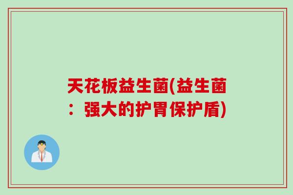 天花板益生菌(益生菌:强大的护胃保护盾) 天花板益生菌(益生菌:强大的护胃保护盾)
