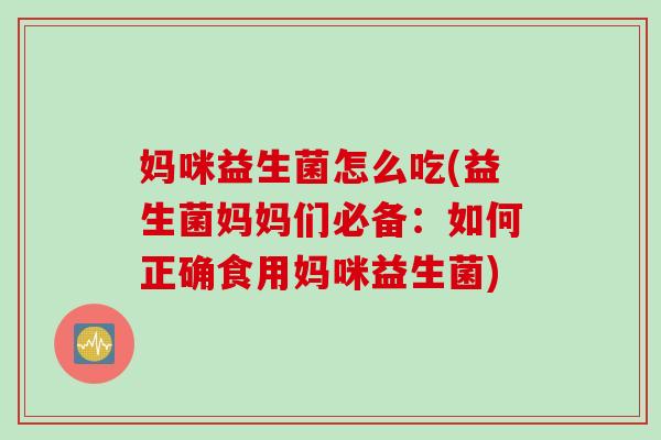妈咪益生菌怎么吃(益生菌妈妈们必备：如何正确食用妈咪益生菌)