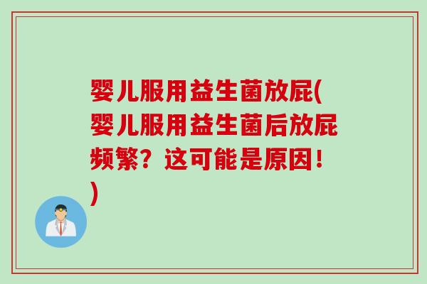 婴儿服用益生菌放屁(婴儿服用益生菌后放屁频繁？这可能是原因！)