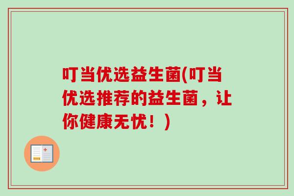 叮当优选益生菌(叮当优选推荐的益生菌，让你健康无忧！)