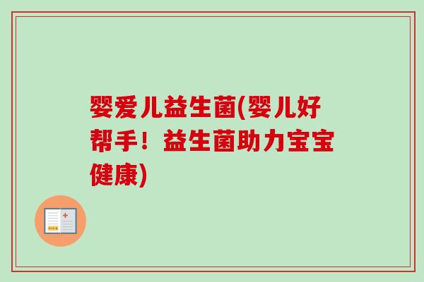 婴爱儿益生菌(婴儿好帮手！益生菌助力宝宝健康)