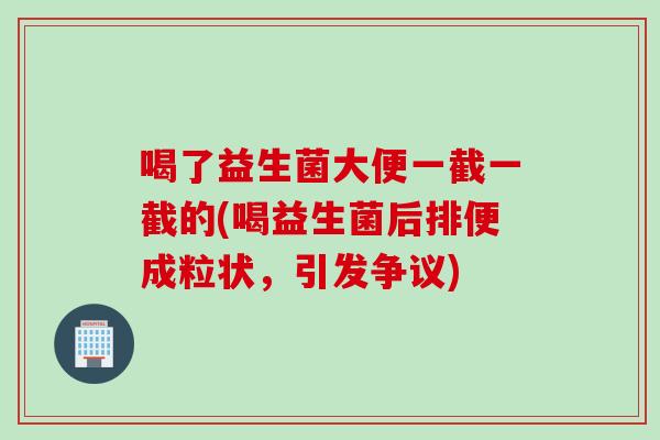 喝了益生菌大便一截一截的(喝益生菌后排便成粒状，引发争议)