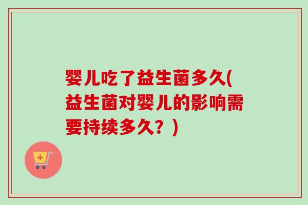 婴儿吃了益生菌多久(益生菌对婴儿的影响需要持续多久?) 婴儿吃了益生菌多久(益生菌对婴儿的影响需要持续多久?)