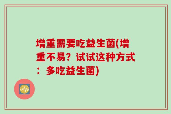 增重需要吃益生菌(增重不易？试试这种方式：多吃益生菌)