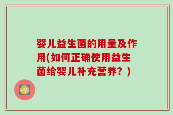 婴儿益生菌的用量及作用(如何正确使用益生菌给婴儿补充营养？)