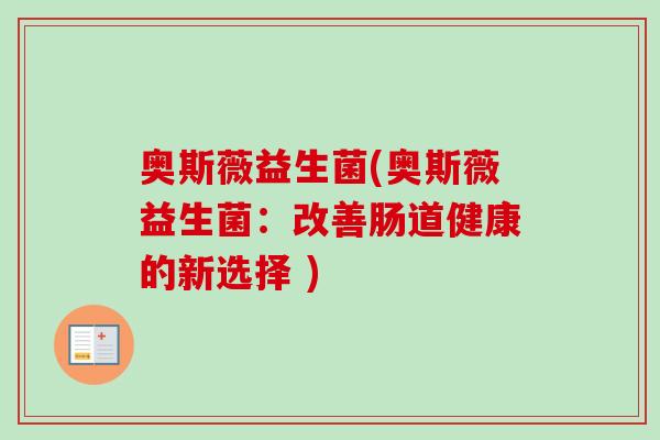 奥斯薇益生菌(奥斯薇益生菌：改善肠道健康的新选择 )