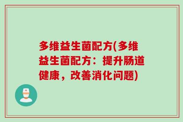 多维益生菌配方(多维益生菌配方：提升肠道健康，改善消化问题)
