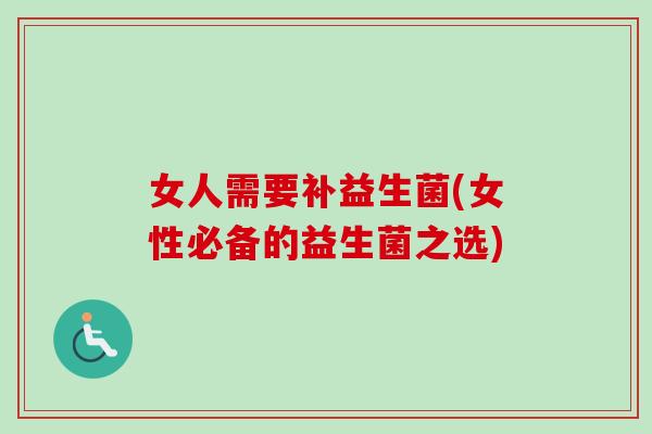 女人需要补益生菌(女性必备的益生菌之选)
