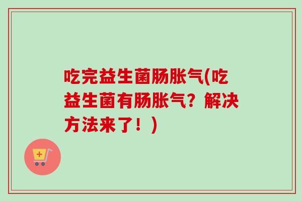 吃完益生菌肠(吃益生菌有肠？解决方法来了！)