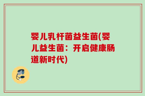 婴儿乳杆菌益生菌(婴儿益生菌：开启健康肠道新时代)