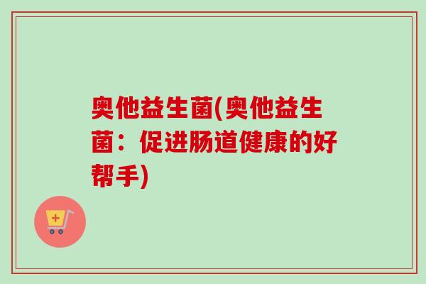 奥他益生菌(奥他益生菌：促进肠道健康的好帮手)
