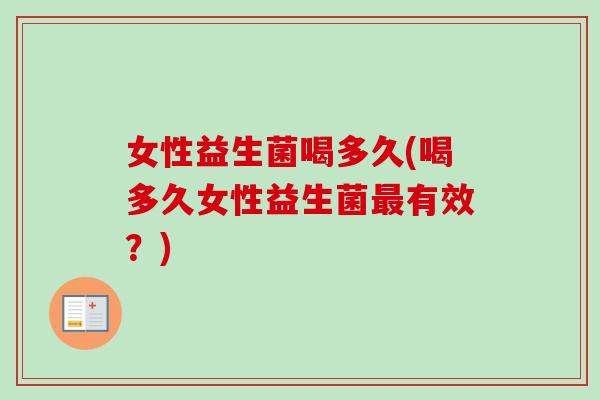 女性益生菌喝多久(喝多久女性益生菌有效？)