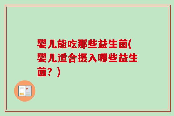 婴儿能吃那些益生菌(婴儿适合摄入哪些益生菌？)