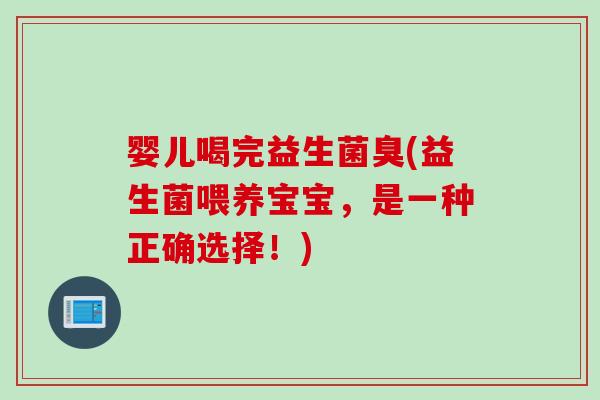 婴儿喝完益生菌臭(益生菌喂养宝宝，是一种正确选择！)