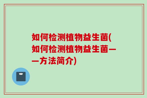 如何检测植物益生菌(如何检测植物益生菌——方法简介)