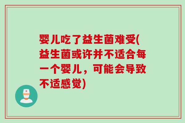 婴儿吃了益生菌难受(益生菌或许并不适合每一个婴儿，可能会导致不适感觉)