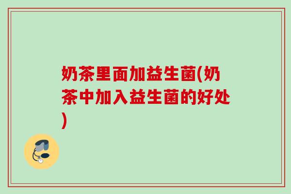 奶茶里面加益生菌(奶茶中加入益生菌的好处)