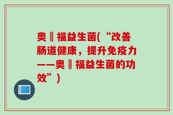 奥朶福益生菌(“改善肠道健康，提升力——奥朶福益生菌的功效”)