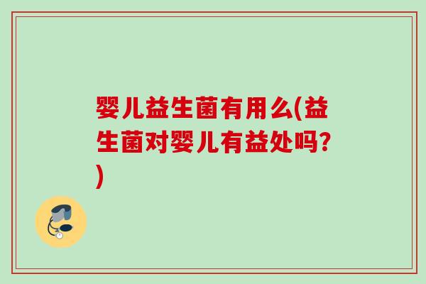 婴儿益生菌有用么(益生菌对婴儿有益处吗？)