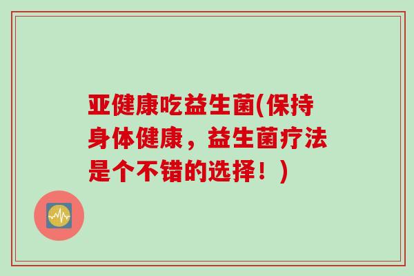吃益生菌(保持身体健康，益生菌疗法是个不错的选择！)