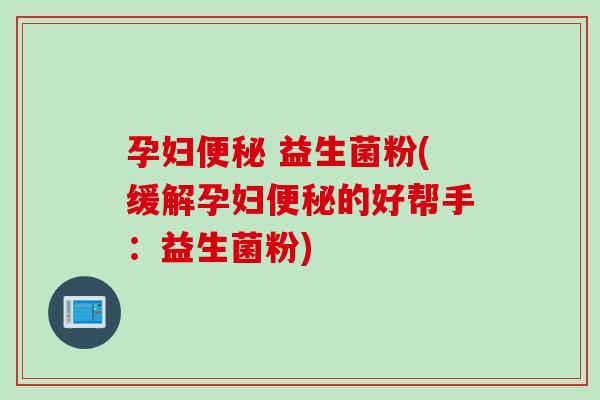 孕妇 益生菌粉(缓解孕妇的好帮手：益生菌粉)