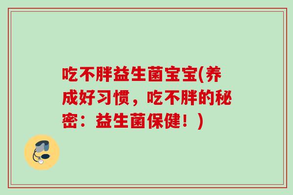 吃不胖益生菌宝宝(养成好习惯，吃不胖的秘密：益生菌保健！)