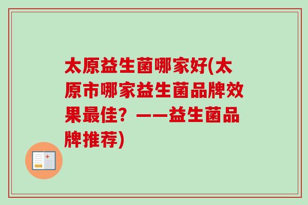 太原益生菌哪家好(太原市哪家益生菌品牌效果佳？——益生菌品牌推荐)