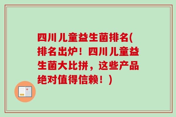 四川儿童益生菌排名(排名出炉!四川儿童益生菌大比拼,这些产品绝对值得信赖!) 四川儿童益生菌排名(排名出炉!四川儿童益生菌大比拼,这些产品绝对值得信赖!)