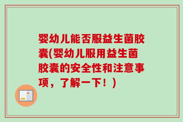 婴幼儿能否服益生菌胶囊(婴幼儿服用益生菌胶囊的安全性和注意事项,了解一下!) 婴幼儿能否服益生菌胶囊(婴幼儿服用益生菌胶囊的安全性和注意事项,了解一下!)
