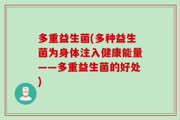 多重益生菌(多种益生菌为身体注入健康能量——多重益生菌的好处)
