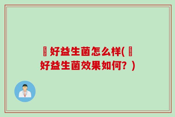 姮好益生菌怎么样(姮好益生菌效果如何?) 姮好益生菌怎么样(姮好益生菌效果如何?)