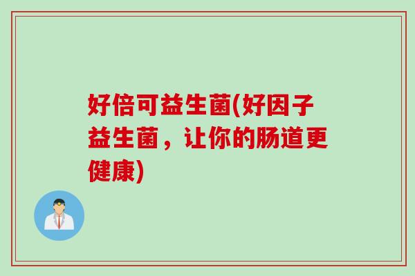 好倍可益生菌(好因子益生菌，让你的肠道更健康)