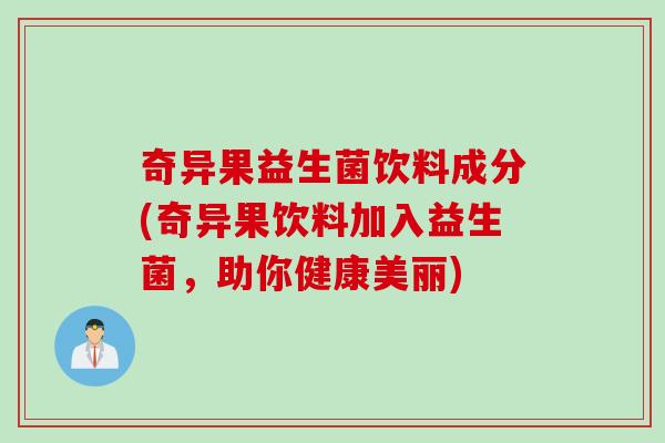 奇异果益生菌饮料成分(奇异果饮料加入益生菌，助你健康美丽)