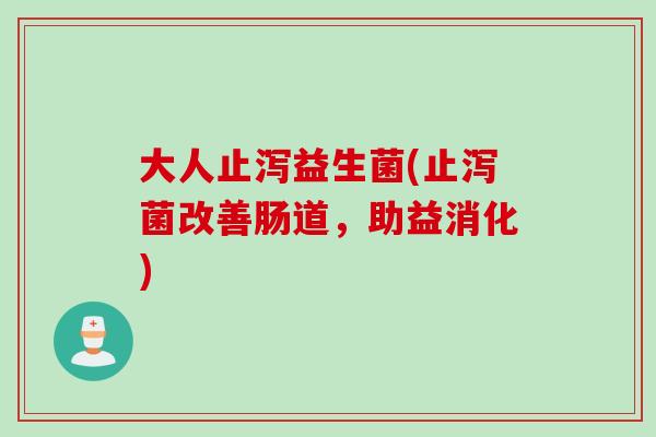大人止泻益生菌(止泻菌改善肠道,助益消化) 大人止泻益生菌(止泻菌改善肠道,助益消化)