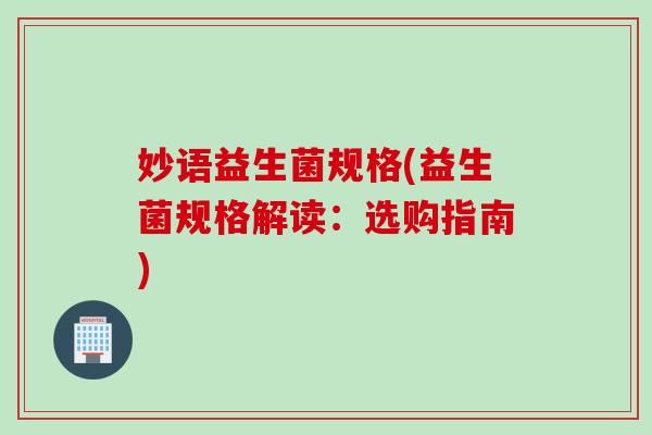 妙语益生菌规格(益生菌规格解读：选购指南)