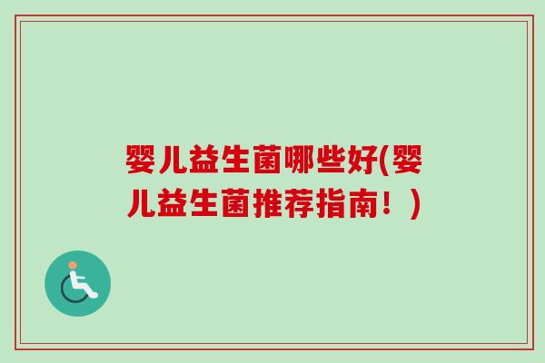 婴儿益生菌哪些好(婴儿益生菌推荐指南!) 婴儿益生菌哪些好(婴儿益生菌推荐指南!)