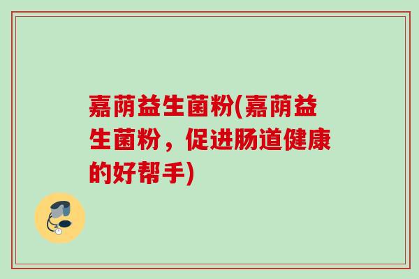 嘉荫益生菌粉(嘉荫益生菌粉，促进肠道健康的好帮手)