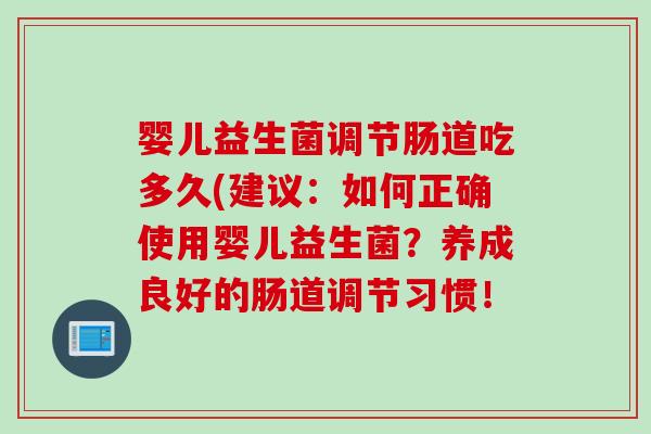 婴儿益生菌调节肠道吃多久(建议：如何正确使用婴儿益生菌？养成良好的肠道调节习惯！